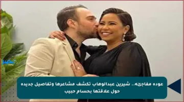 عودة مفاجئة.. شيرين عبدالوهاب تكشف مشاعرها وتفاصيل جديدة حول علاقتها بحسام حبيب